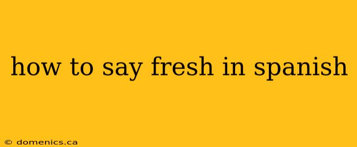 how to say fresh in spanish