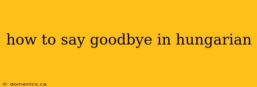 how to say goodbye in hungarian