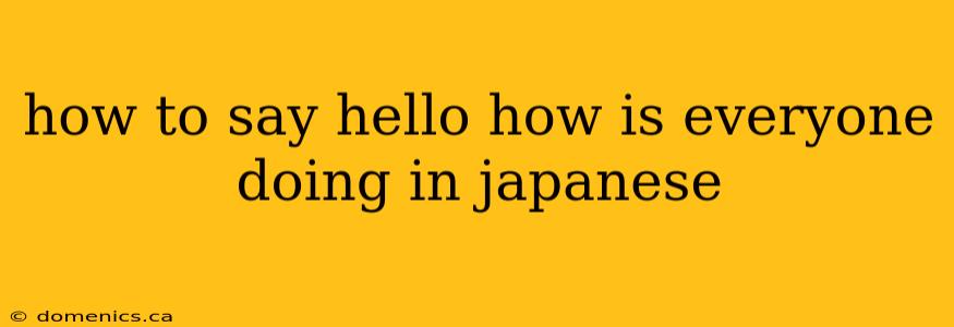 how to say hello how is everyone doing in japanese