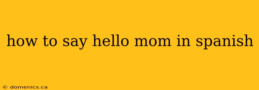 how to say hello mom in spanish