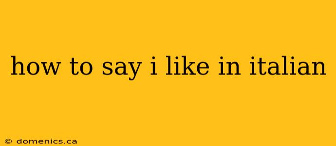 how to say i like in italian