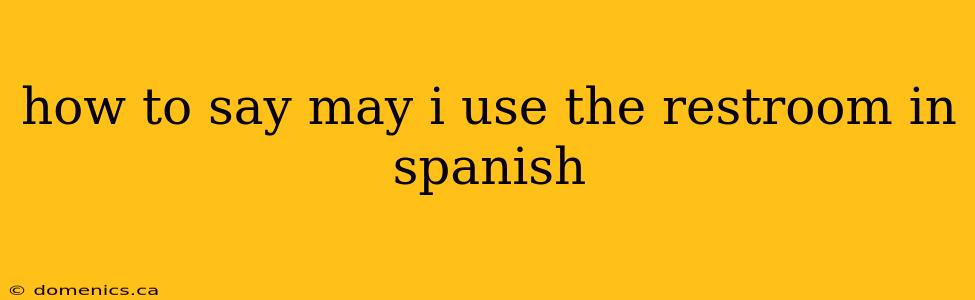 how to say may i use the restroom in spanish