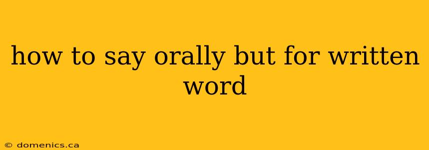 how to say orally but for written word