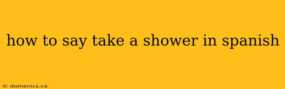 how to say take a shower in spanish