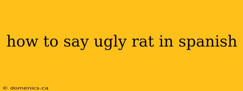 how to say ugly rat in spanish