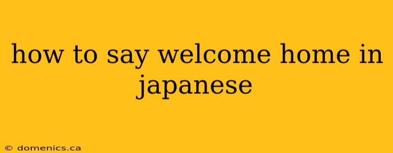 how to say welcome home in japanese