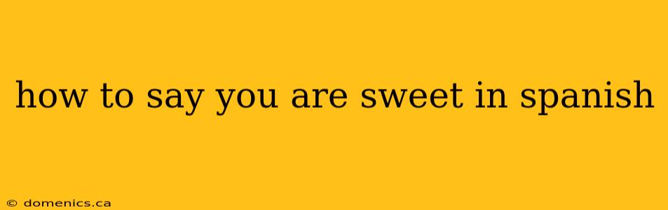 how to say you are sweet in spanish