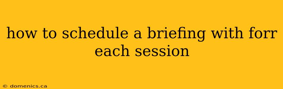 how to schedule a briefing with forr each session