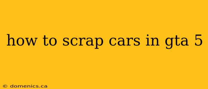 how to scrap cars in gta 5