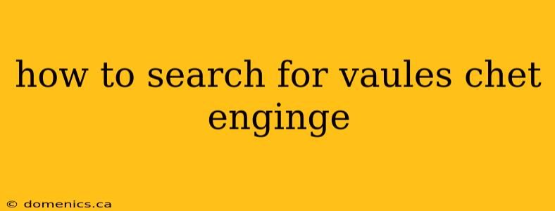 how to search for vaules chet enginge