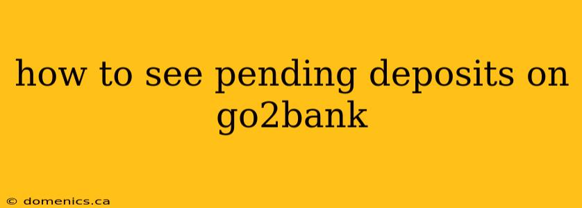 how to see pending deposits on go2bank