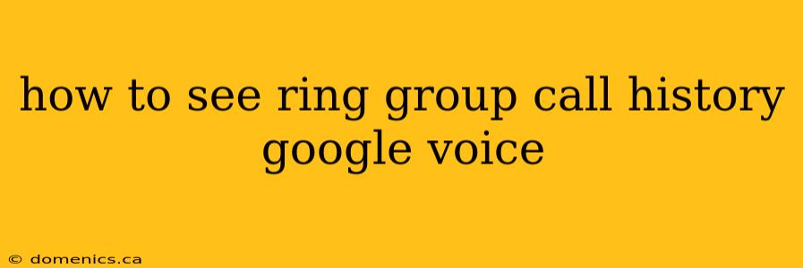 how to see ring group call history google voice