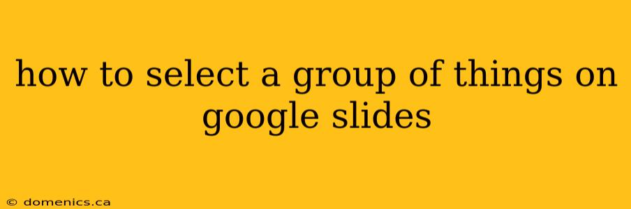 how to select a group of things on google slides