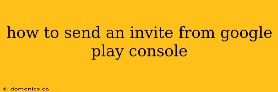 how to send an invite from google play console