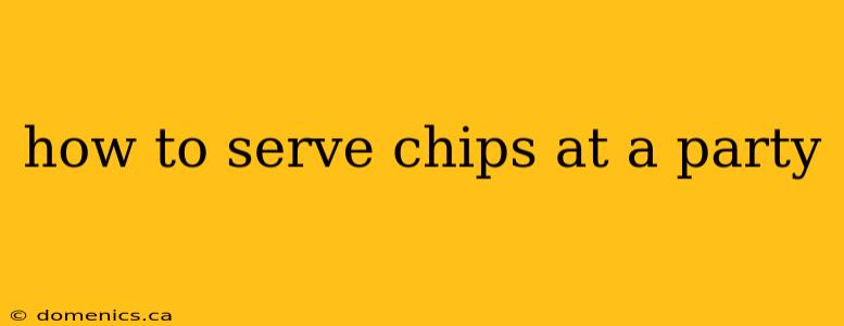 how to serve chips at a party