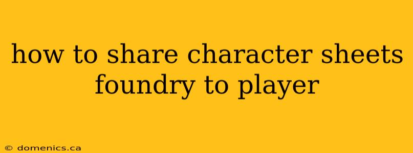 how to share character sheets foundry to player