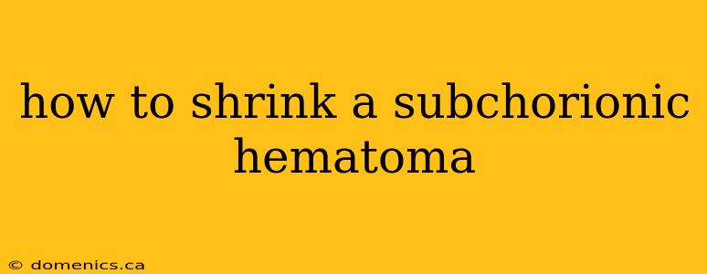 how to shrink a subchorionic hematoma