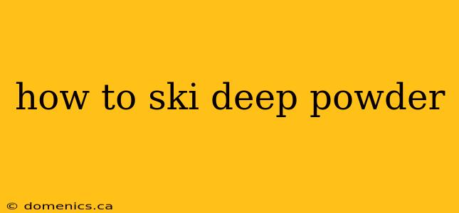 how to ski deep powder