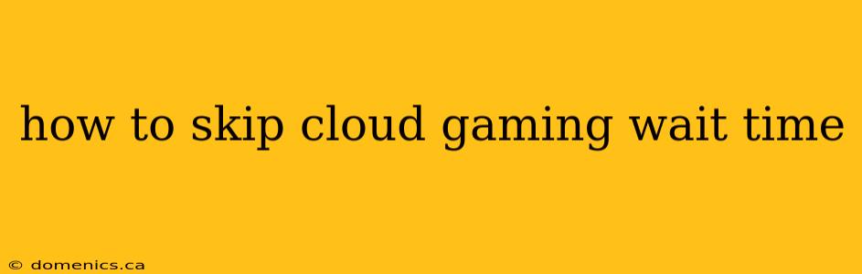 how to skip cloud gaming wait time