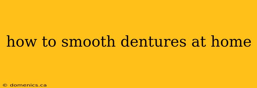 how to smooth dentures at home