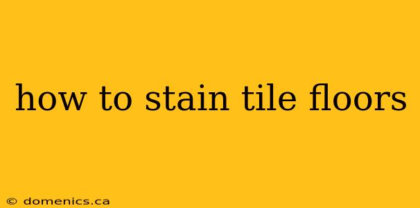 how to stain tile floors