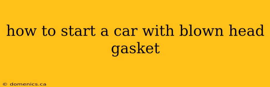 how to start a car with blown head gasket