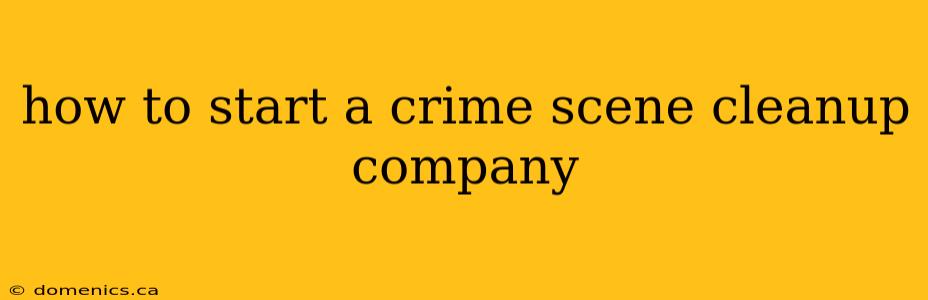 how to start a crime scene cleanup company