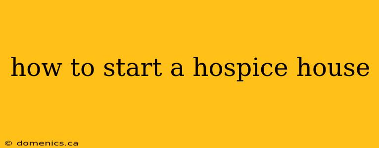 how to start a hospice house