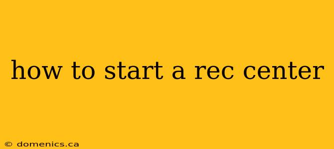 how to start a rec center