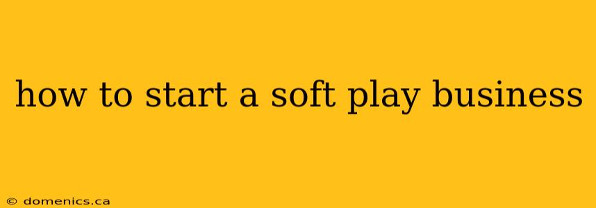 how to start a soft play business