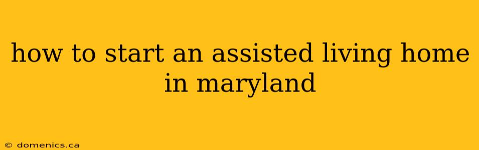 how to start an assisted living home in maryland