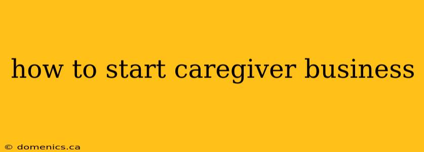 how to start caregiver business