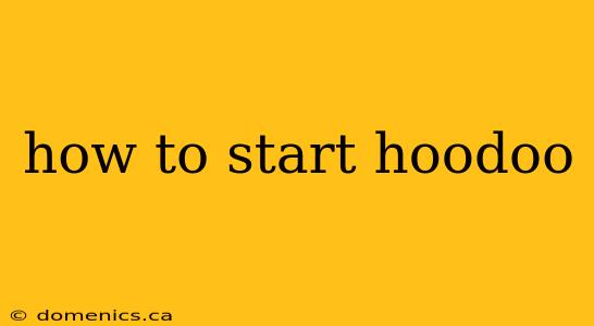 how to start hoodoo