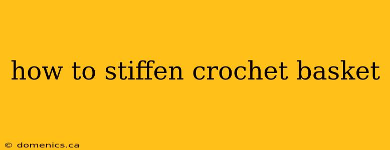 how to stiffen crochet basket