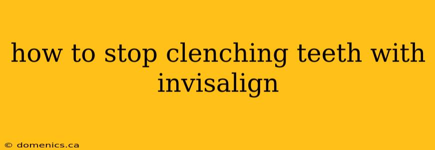 how to stop clenching teeth with invisalign