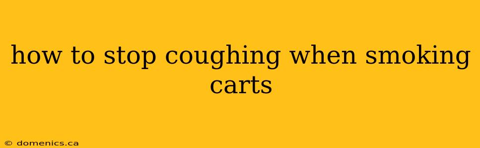 how to stop coughing when smoking carts