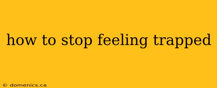 how to stop feeling trapped