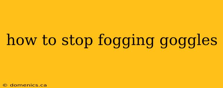 how to stop fogging goggles