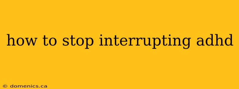 how to stop interrupting adhd