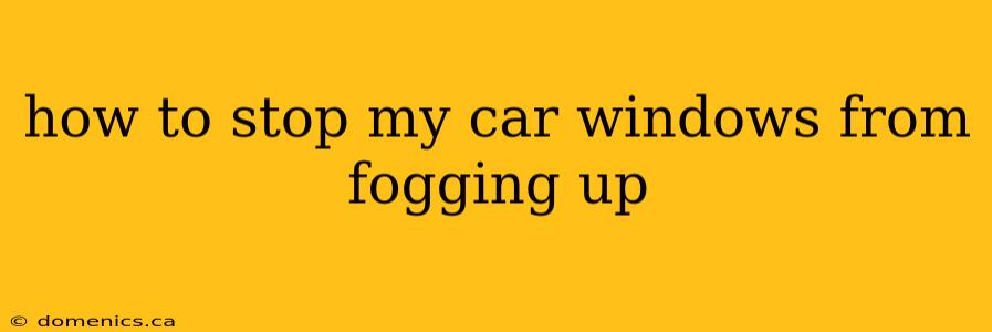 how to stop my car windows from fogging up