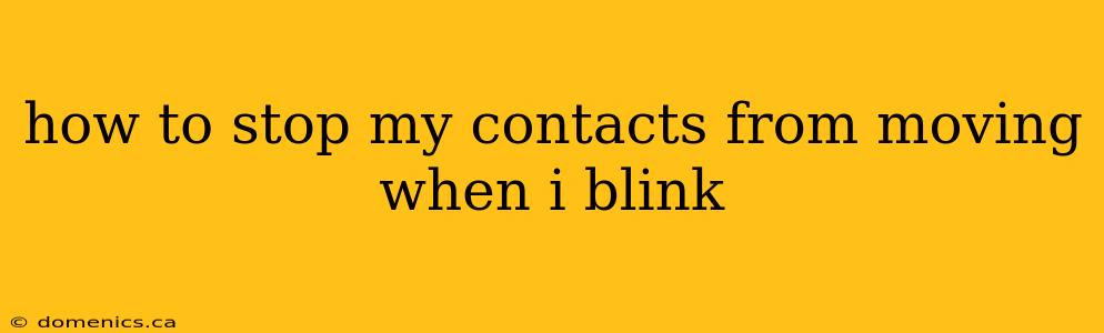 how to stop my contacts from moving when i blink