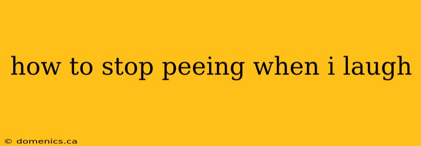 how to stop peeing when i laugh