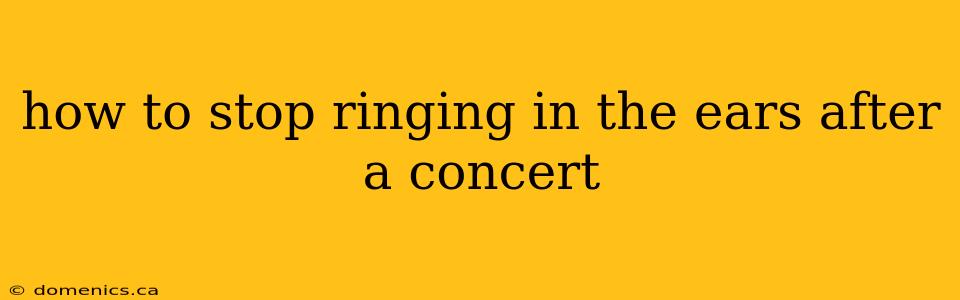 how to stop ringing in the ears after a concert