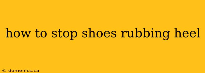 how to stop shoes rubbing heel