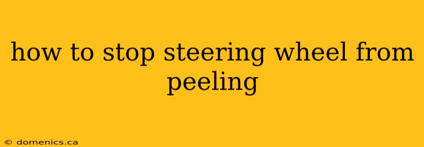 how to stop steering wheel from peeling