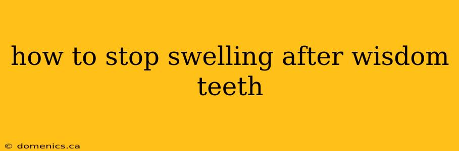 how to stop swelling after wisdom teeth
