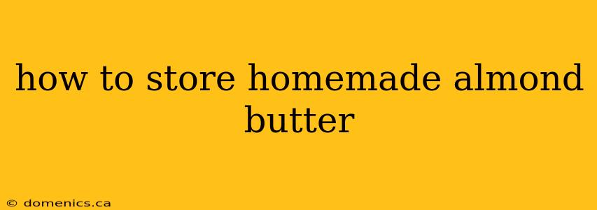 how to store homemade almond butter