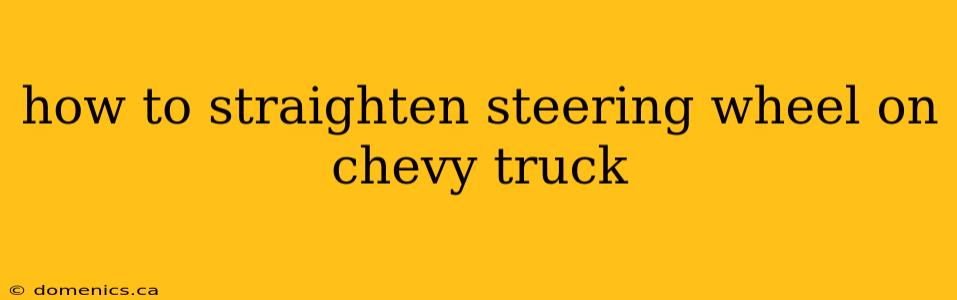 how to straighten steering wheel on chevy truck