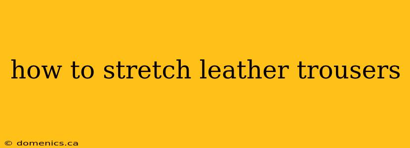 how to stretch leather trousers