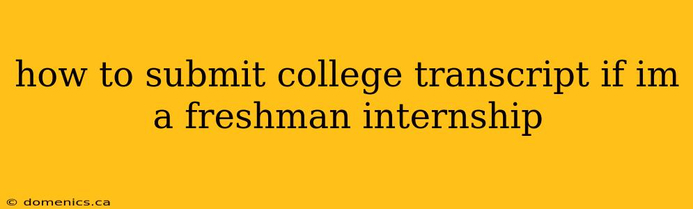 how to submit college transcript if im a freshman internship